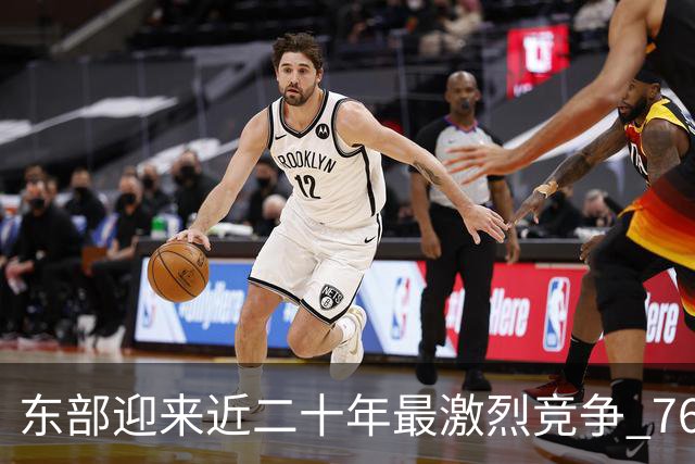 东部迎来近二十年最激烈竞争 76人成为争冠大热但仍有着致命隐患